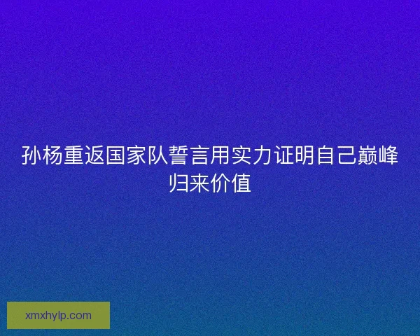 孙杨重返国家队誓言用实力证明自己巅峰归来价值