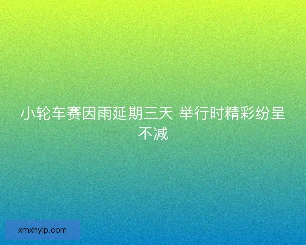 小轮车赛因雨延期三天 举行时精彩纷呈不减