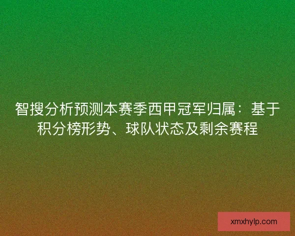 智搜分析预测本赛季西甲冠军归属：基于积分榜形势、球队状态及剩余赛程