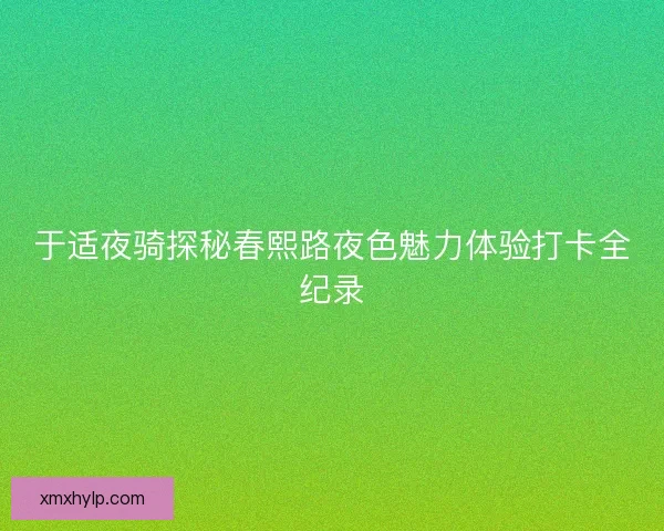 于适夜骑探秘春熙路夜色魅力体验打卡全纪录